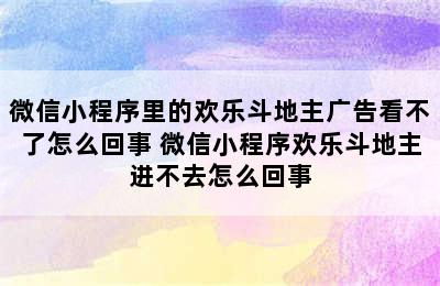 微信小程序里的欢乐斗地主广告看不了怎么回事 微信小程序欢乐斗地主进不去怎么回事